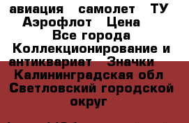 1.2) авиация : самолет - ТУ 144 Аэрофлот › Цена ­ 49 - Все города Коллекционирование и антиквариат » Значки   . Калининградская обл.,Светловский городской округ 